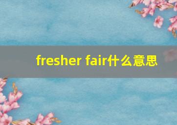 fresher fair什么意思